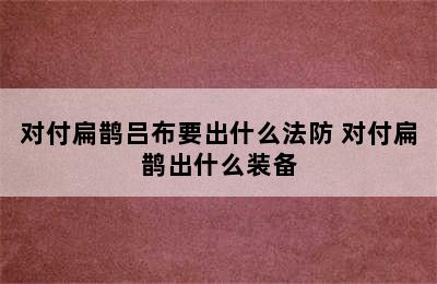 对付扁鹊吕布要出什么法防 对付扁鹊出什么装备